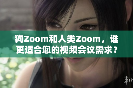 狗Zoom和人类Zoom，谁更适合您的视频会议需求？