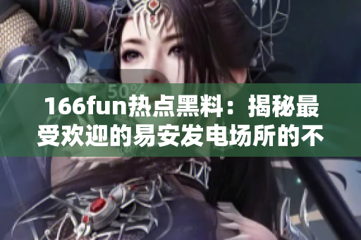 166fun热点黑料：揭秘最受欢迎的易安发电场所的不为人知的内幕