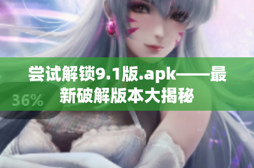 尝试解锁9.1版.apk——最新破解版本大揭秘