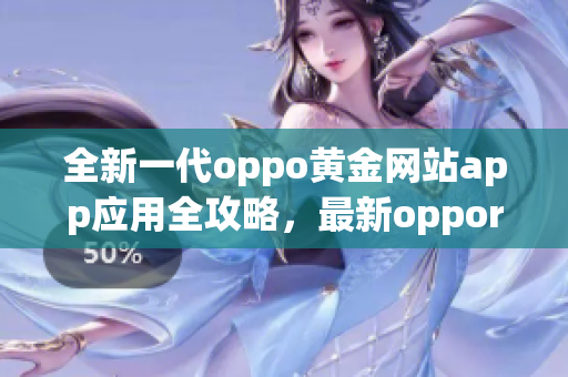 全新一代oppo黄金网站app应用全攻略，最新oppor11s查找对比指南