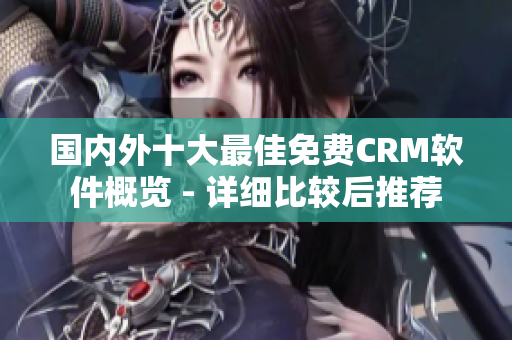 国内外十大最佳免费CRM软件概览 - 详细比较后推荐