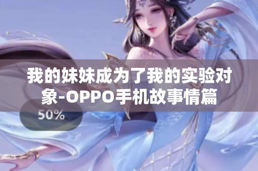 我的妹妹成为了我的实验对象-OPPO手机故事情篇