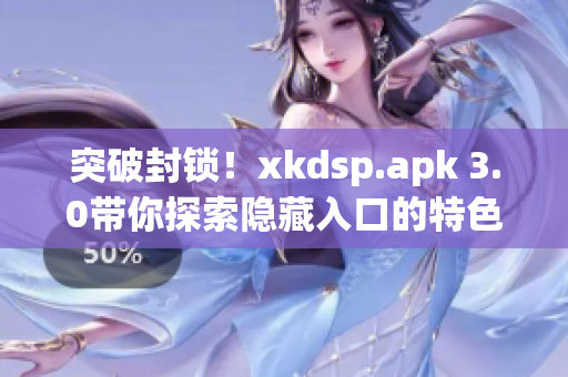 突破封锁！xkdsp.apk 3.0带你探索隐藏入口的特色游戏