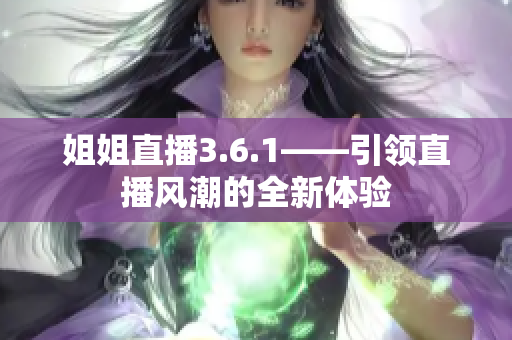 姐姐直播3.6.1——引领直播风潮的全新体验