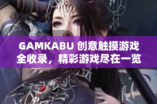 GAMKABU 创意触摸游戏全收录，精彩游戏尽在一览无遗