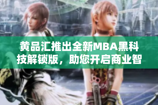 黄品汇推出全新MBA黑科技解锁版，助您开启商业智慧管理之路