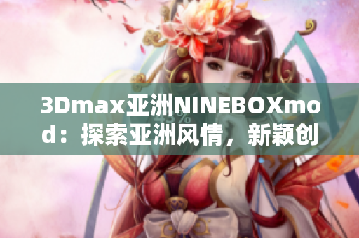 3Dmax亚洲NINEBOXmod：探索亚洲风情，新颖创意设计展示