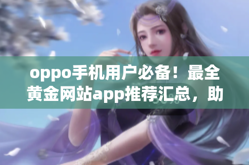 oppo手机用户必备！最全黄金网站app推荐汇总，助您畅享黄金投资！