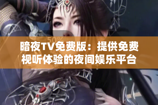 暗夜TV免费版：提供免费视听体验的夜间娱乐平台