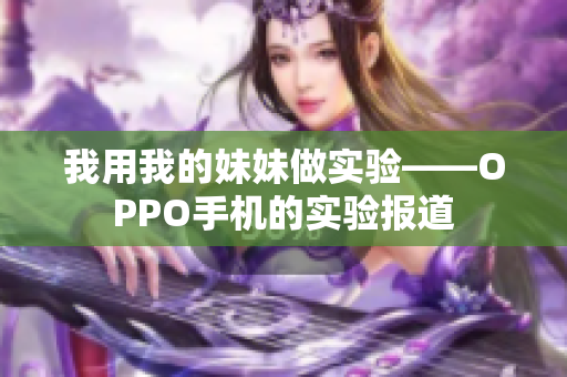 我用我的妹妹做实验——OPPO手机的实验报道