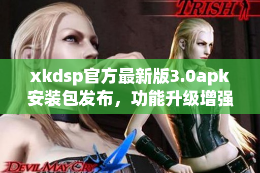 xkdsp官方最新版3.0apk安装包发布，功能升级增强