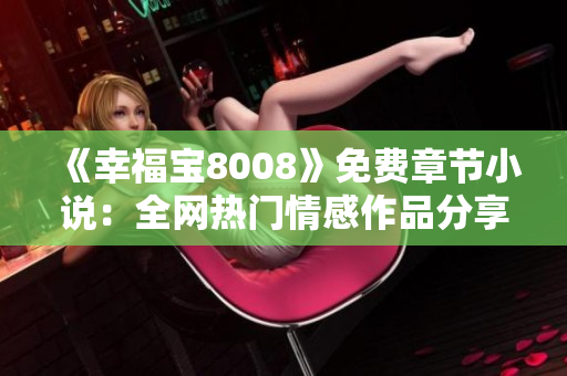 《幸福宝8008》免费章节小说：全网热门情感作品分享