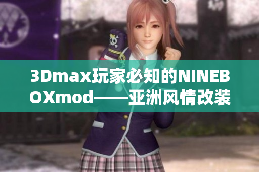 3Dmax玩家必知的NINEBOXmod——亚洲风情改装全解析