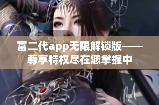 富二代app无限解锁版——尊享特权尽在您掌握中