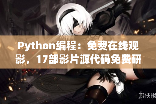 Python编程：免费在线观影，17部影片源代码免费研究