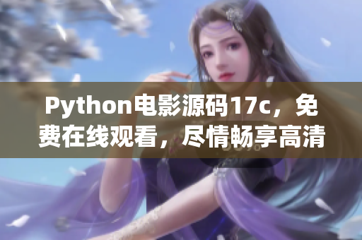 Python电影源码17c，免费在线观看，尽情畅享高清电影！