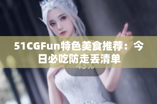 51CGFun特色美食推荐：今日必吃防走丢清单