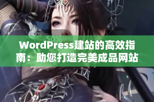 WordPress建站的高效指南：助您打造完美成品网站