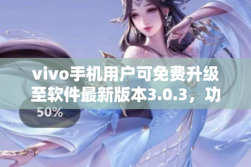 vivo手机用户可免费升级至软件最新版本3.0.3，功能更强大