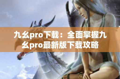 九幺pro下载：全面掌握九幺pro最新版下载攻略