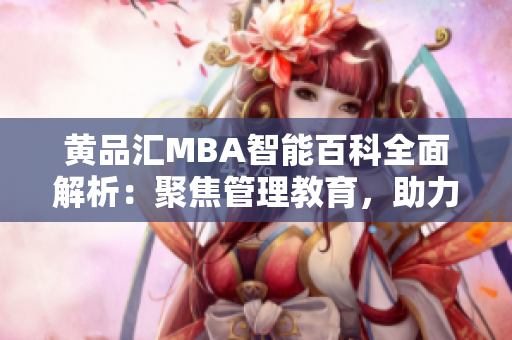 黄品汇MBA智能百科全面解析：聚焦管理教育，助力职场发展