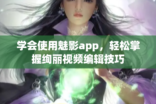 学会使用魅影app，轻松掌握绚丽视频编辑技巧