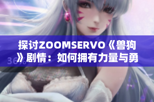 探讨ZOOMSERVO《兽狗》剧情：如何拥有力量与勇气？