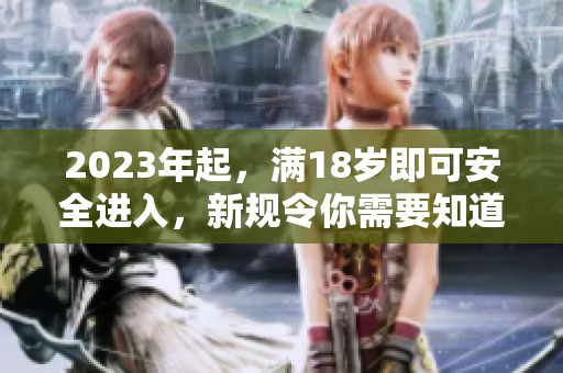 2023年起，满18岁即可安全进入，新规令你需要知道