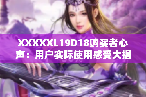 XXXXXL19D18购买者心声：用户实际使用感受大揭秘