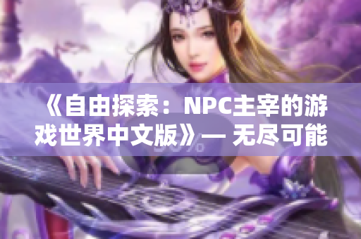 《自由探索：NPC主宰的游戏世界中文版》― 无尽可能性等待你的探索！