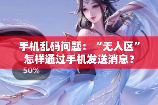 手机乱码问题：“无人区”怎样通过手机发送消息？