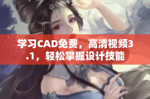 学习CAD免费，高清视频3.1，轻松掌握设计技能