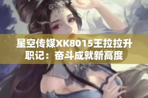 星空传媒XK8015王拉拉升职记：奋斗成就新高度