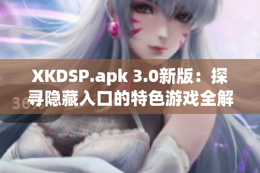 XKDSP.apk 3.0新版：探寻隐藏入口的特色游戏全解密