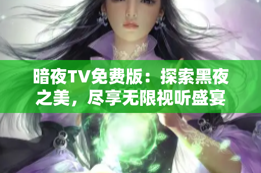 暗夜TV免费版：探索黑夜之美，尽享无限视听盛宴