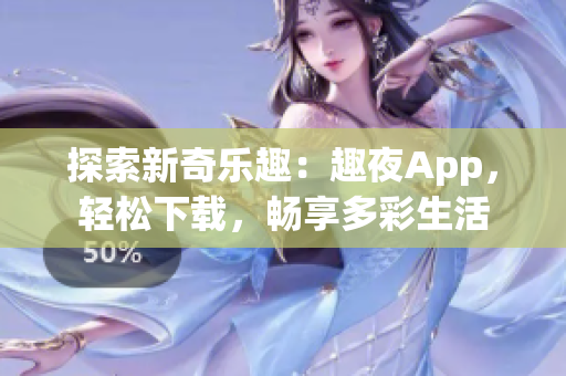 探索新奇乐趣：趣夜App，轻松下载，畅享多彩生活