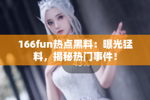 166fun热点黑料：曝光猛料，揭秘热门事件！