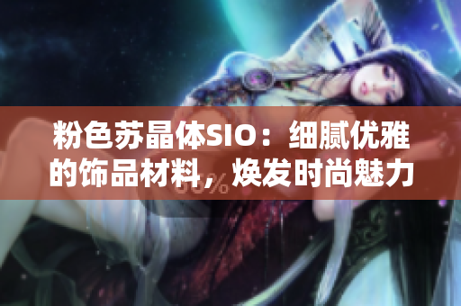 粉色苏晶体SIO：细腻优雅的饰品材料，焕发时尚魅力