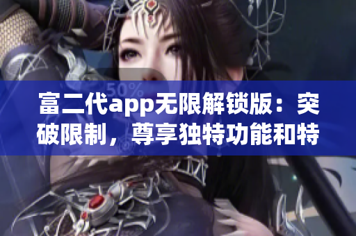 富二代app无限解锁版：突破限制，尊享独特功能和特色