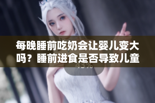 每晚睡前吃奶会让婴儿变大吗？睡前进食是否导致儿童过重？