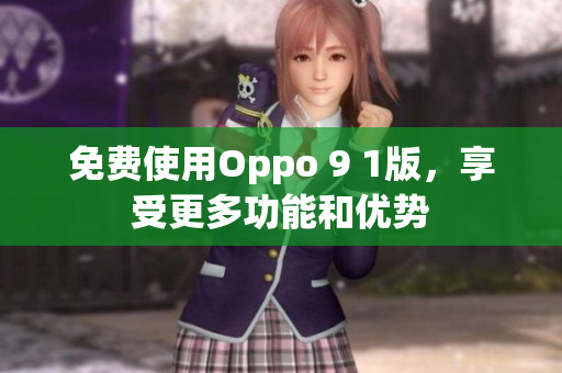 免费使用Oppo 9 1版，享受更多功能和优势