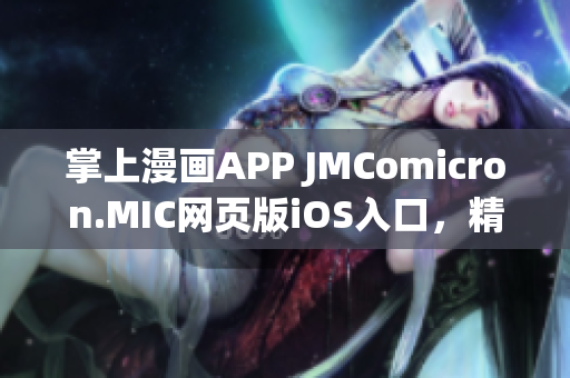 掌上漫画APP JMComicron.MIC网页版iOS入口，精彩漫画手机阅读体验