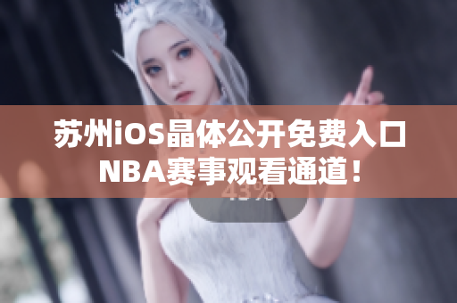 苏州iOS晶体公开免费入口NBA赛事观看通道！