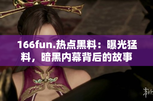 166fun.热点黑料：曝光猛料，暗黑内幕背后的故事