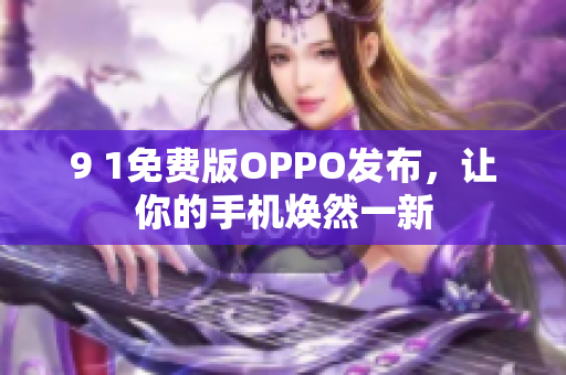 9 1免费版OPPO发布，让你的手机焕然一新