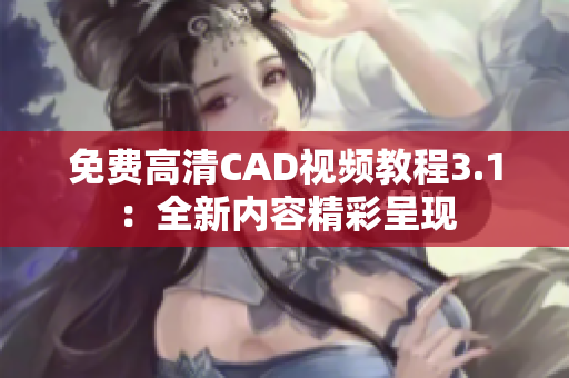 免费高清CAD视频教程3.1：全新内容精彩呈现