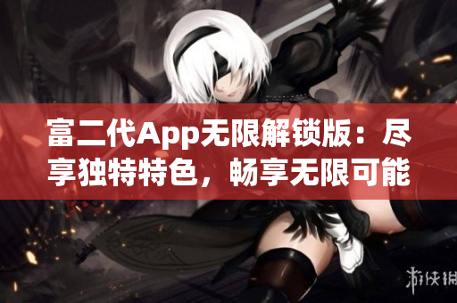 富二代App无限解锁版：尽享独特特色，畅享无限可能!