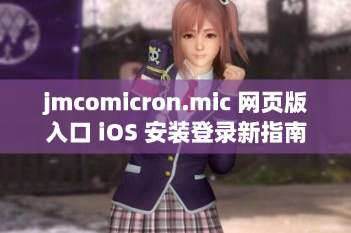 jmcomicron.mic 网页版入口 iOS 安装登录新指南