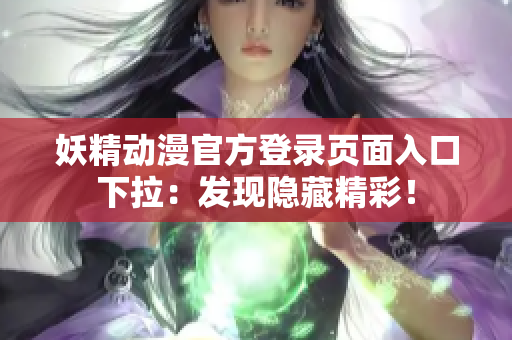 妖精动漫官方登录页面入口下拉：发现隐藏精彩！