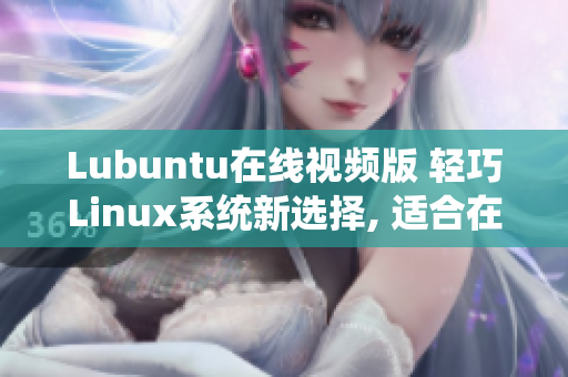 Lubuntu在线视频版 轻巧Linux系统新选择, 适合在线观看需求